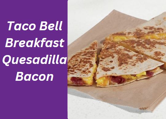 Taco Bell Breakfast Quesadilla Bacon Price, Nutrition and Allergen